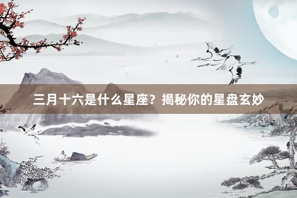 三月十六是什么星座？揭秘你的星盘玄妙