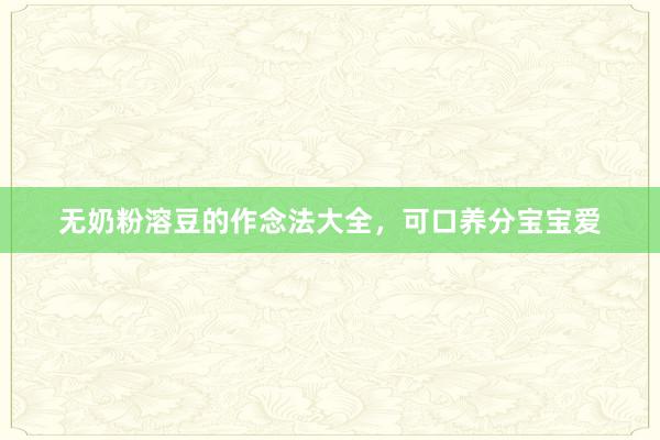 无奶粉溶豆的作念法大全，可口养分宝宝爱